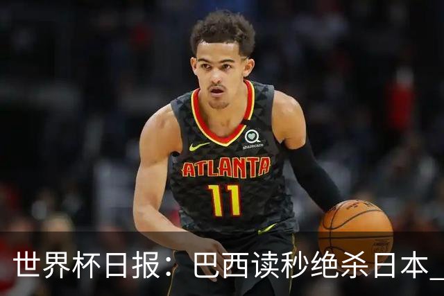世界杯日报：巴西读秒绝杀日本 德国荷兰点球大战均出局