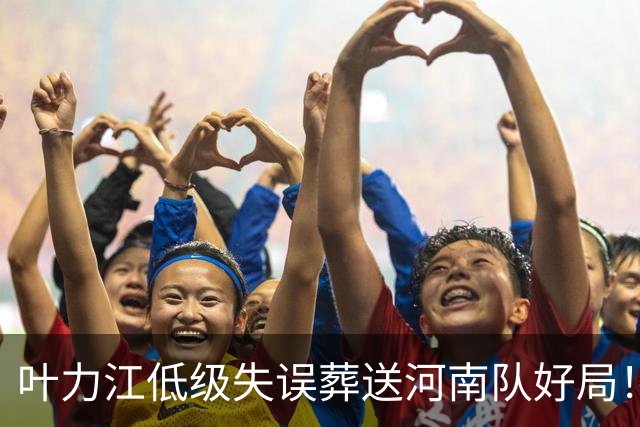叶力江低级失误葬送河南队好局！曾入选过国足，如今饱受质疑