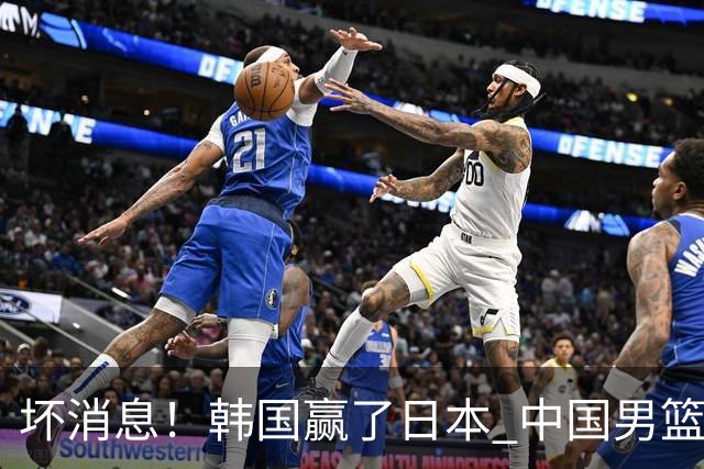 坏消息！韩国赢了日本 中国男篮第二阶段不乐观
