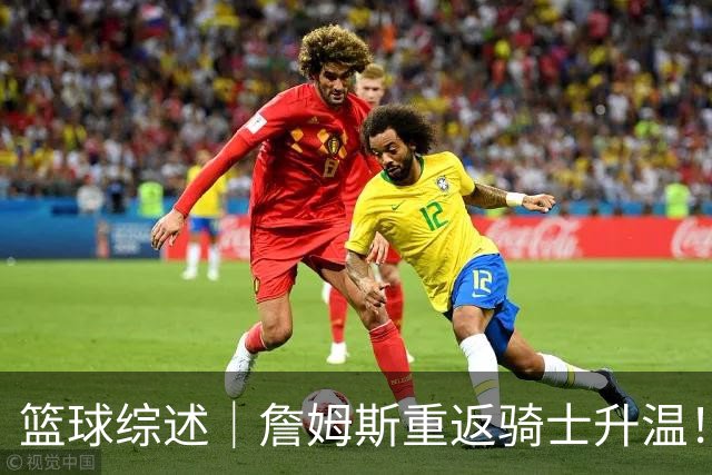 篮球综述｜詹姆斯重返骑士升温！布朗尼或一同加盟，榜眼探花夏联隔空对决，杜锋卸任广东主帅，男篮明日生死战
