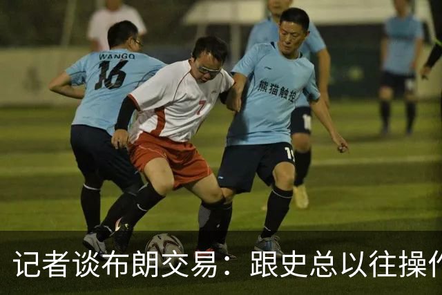 记者谈布朗交易：跟史总以往操作相比降级太多 或许有难言之隐