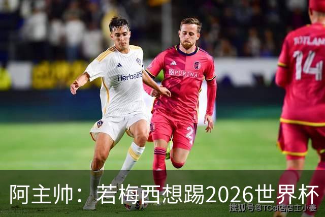 阿主帅：若梅西想踢2026世界杯 会为他保留10号球衣