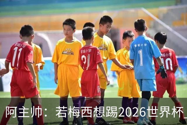 阿主帅：若梅西想踢2026世界杯 会为他保留10号球衣
