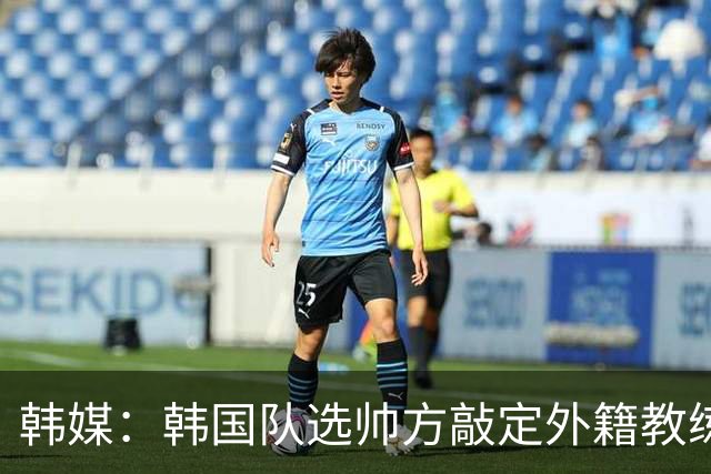 韩媒：韩国队选帅方敲定外籍教练 明年亚洲杯将迎首秀